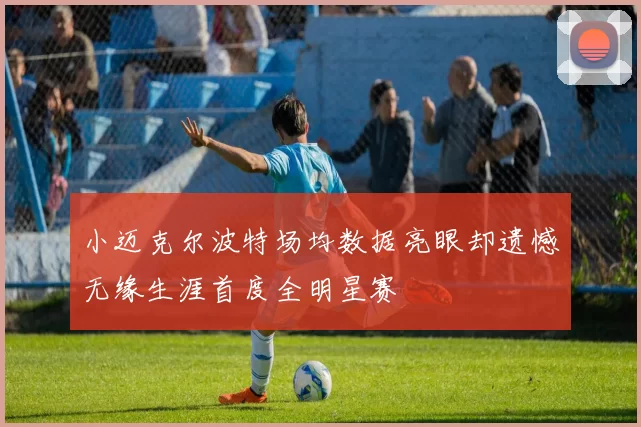小迈克尔波特场均数据亮眼却遗憾无缘生涯首度全明星赛