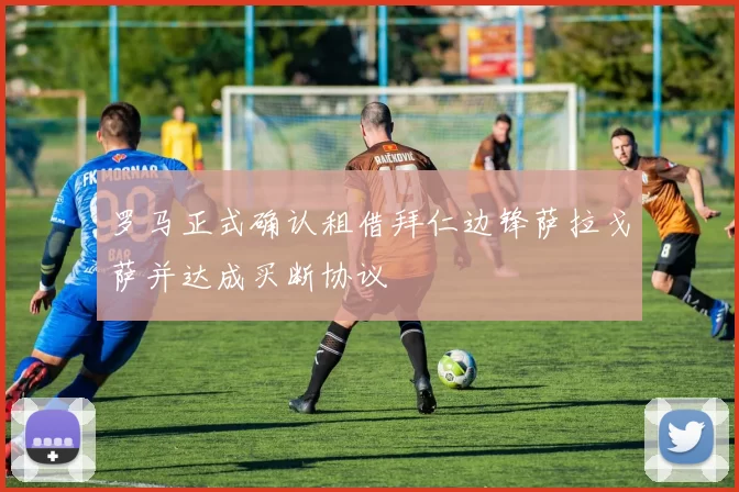 罗马正式确认租借拜仁边锋萨拉戈萨并达成买断协议