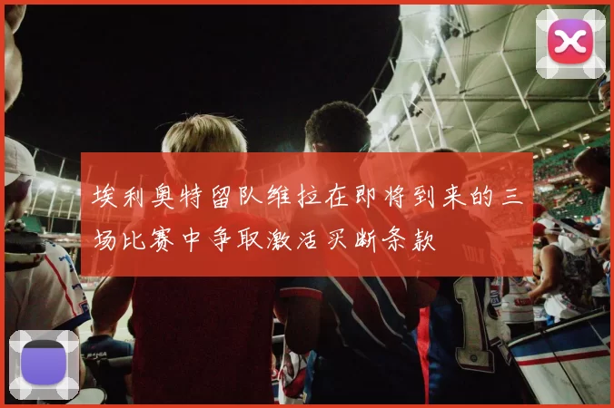 埃利奥特留队维拉在即将到来的三场比赛中争取激活买断条款