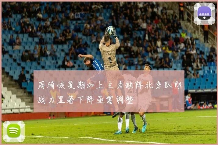 周琦恢复期加上主力缺阵北京队即战力显著下降亟需调整